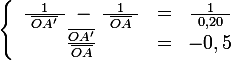 \left \lbrace \begin{array}{ccc}\large \frac{1}{\ \bar{OA'}\ }\;-\;\frac{1}{\ \bar{OA}\ }&=&\frac{1}{\ 0,20\ } \\ \frac{\bar{OA'}}{\bar{OA}}&=&-0,5 \end{array}